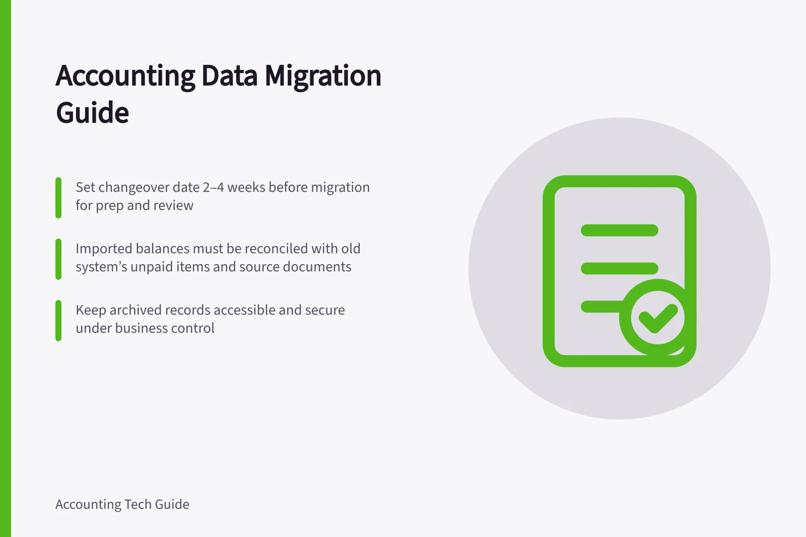 Accounting Data Migration Guide: Set changeover date 2–4 weeks before migration for prep and review; Imported balances must be reconciled with old system’s unpaid items and source documents; Keep archived records accessible and secure under business control