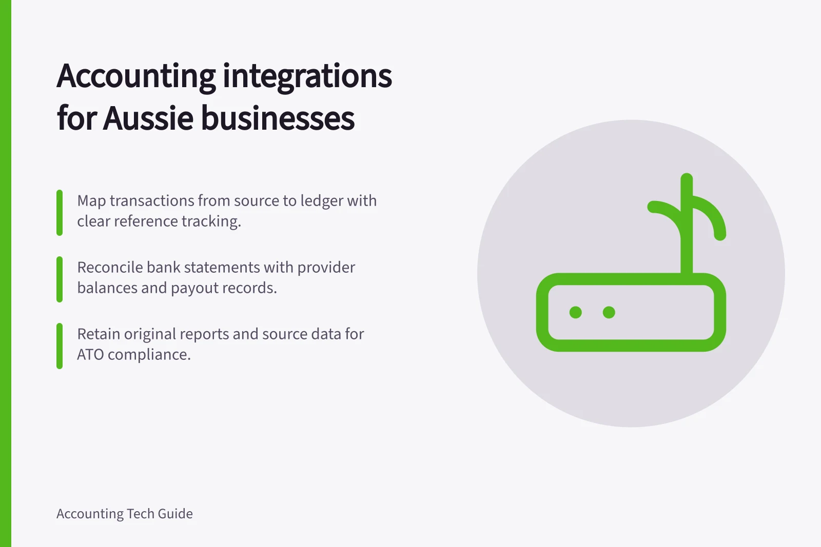 Accounting integrations for Aussie businesses: Map transactions from source to ledger with clear reference tracking.; Reconcile bank statements with provider balances and payout records.; Retain original reports and source data for ATO compliance.