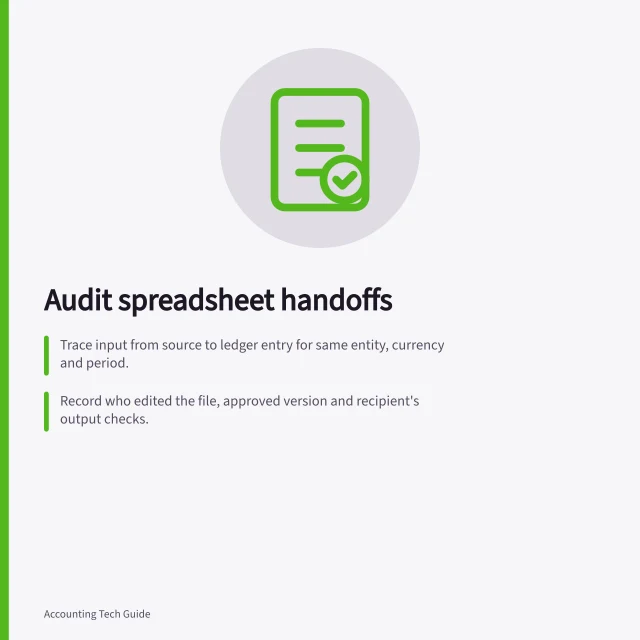 Audit spreadsheet handoffs: Trace input from source to ledger entry for same entity, currency and period.; Record who edited the file, approved version and recipient's output checks.; Ensure workbook retains source detail needed to explain adjustments or calculations. Auditing manual spreadsheet handoffs