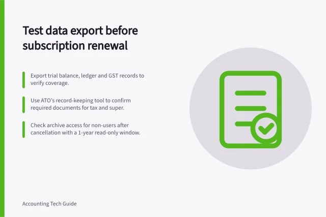 Test data export before subscription renewal: Export trial balance, ledger and GST records to verify coverage.; Use ATO's record-keeping tool to confirm required documents for tax and super.; Check archive access for non-users after cancellation with a 1-year read-only window. Checking data export before renewing a subscription