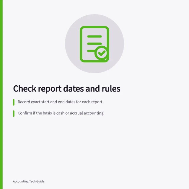 Check report dates and rules: Record exact start and end dates for each report.; Confirm if the basis is cash or accrual accounting.; Verify inclusion of year-end adjustments and tracking filters. Checking report dates and inclusion rules