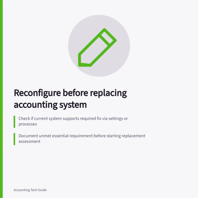 Reconfigure before replacing accounting system: Check if current system supports required fix via settings or processes; Document unmet essential requirement before starting replacement assessment; Compare ongoing manual work with effort of switching systems. Choosing reconfiguration before replacing the accounting system