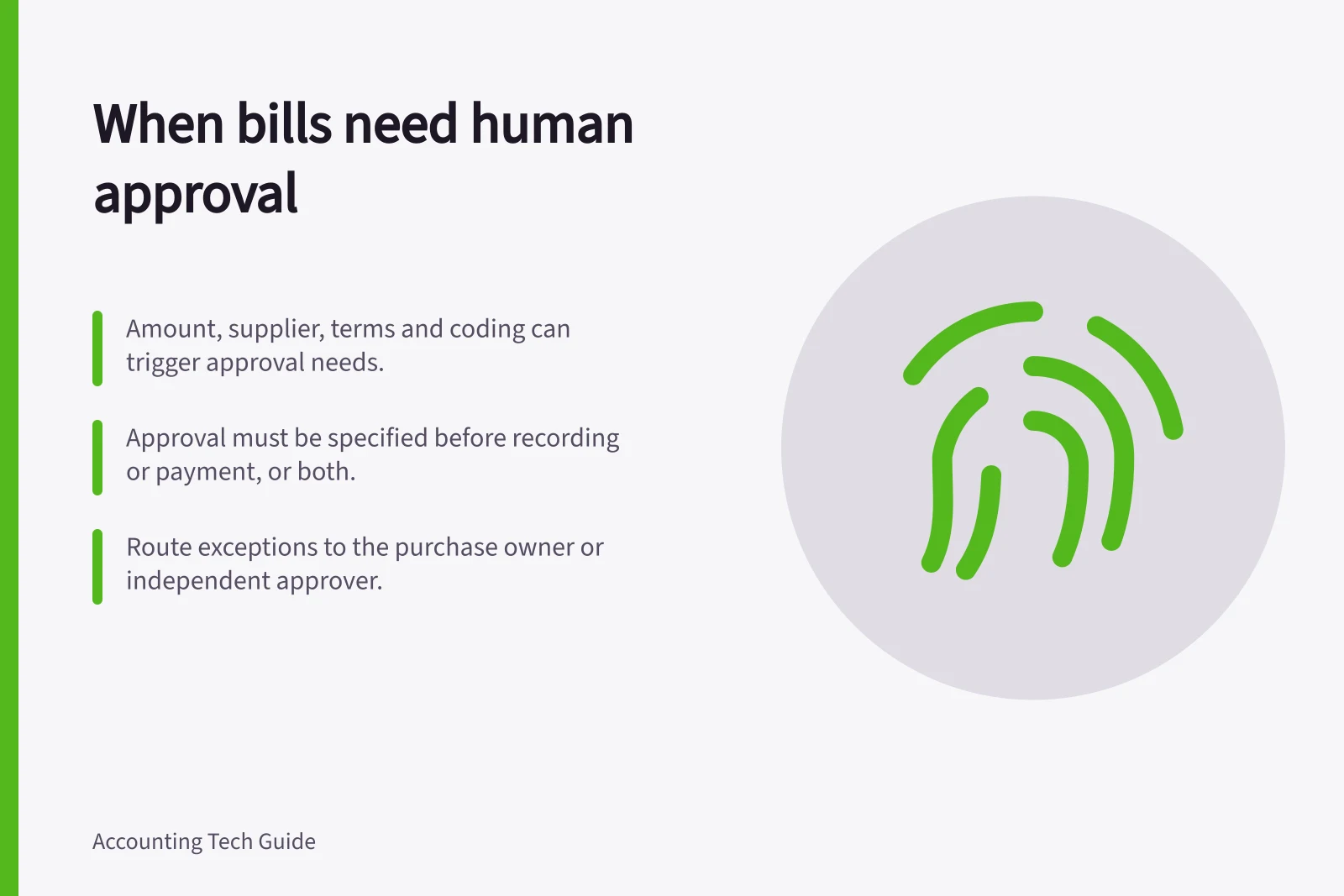When bills need human approval: Amount, supplier, terms and coding can trigger approval needs.; Approval must be specified before recording or payment, or both.; Route exceptions to the purchase owner or independent approver.
