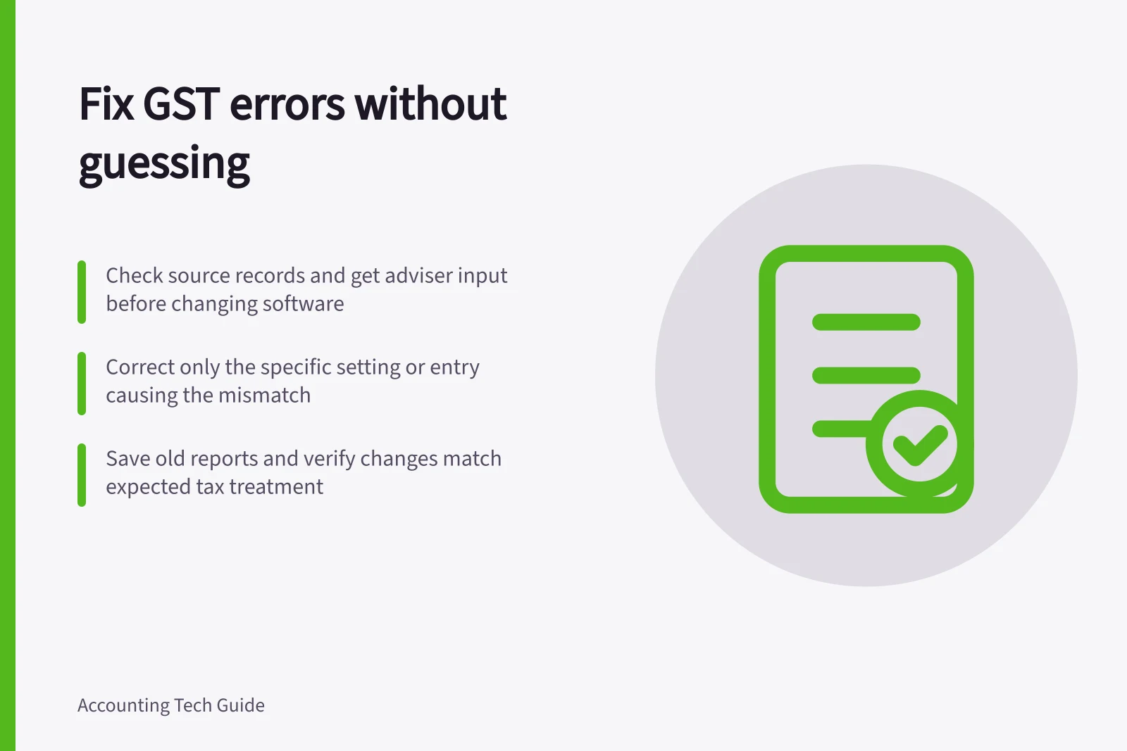 Fix GST errors without guessing: Check source records and get adviser input before changing software; Correct only the specific setting or entry causing the mismatch; Save old reports and verify changes match expected tax treatment