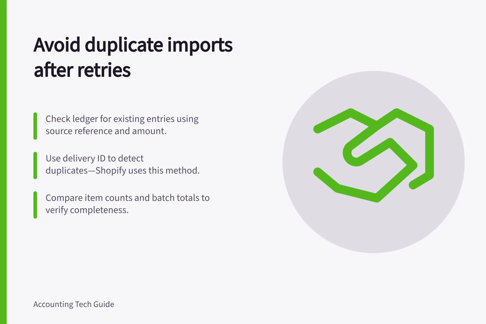 Avoid duplicate imports after retries: Check ledger for existing entries using source reference and amount.; Use delivery ID to detect duplicates—Shopify uses this method.; Compare item counts and batch totals to verify completeness.