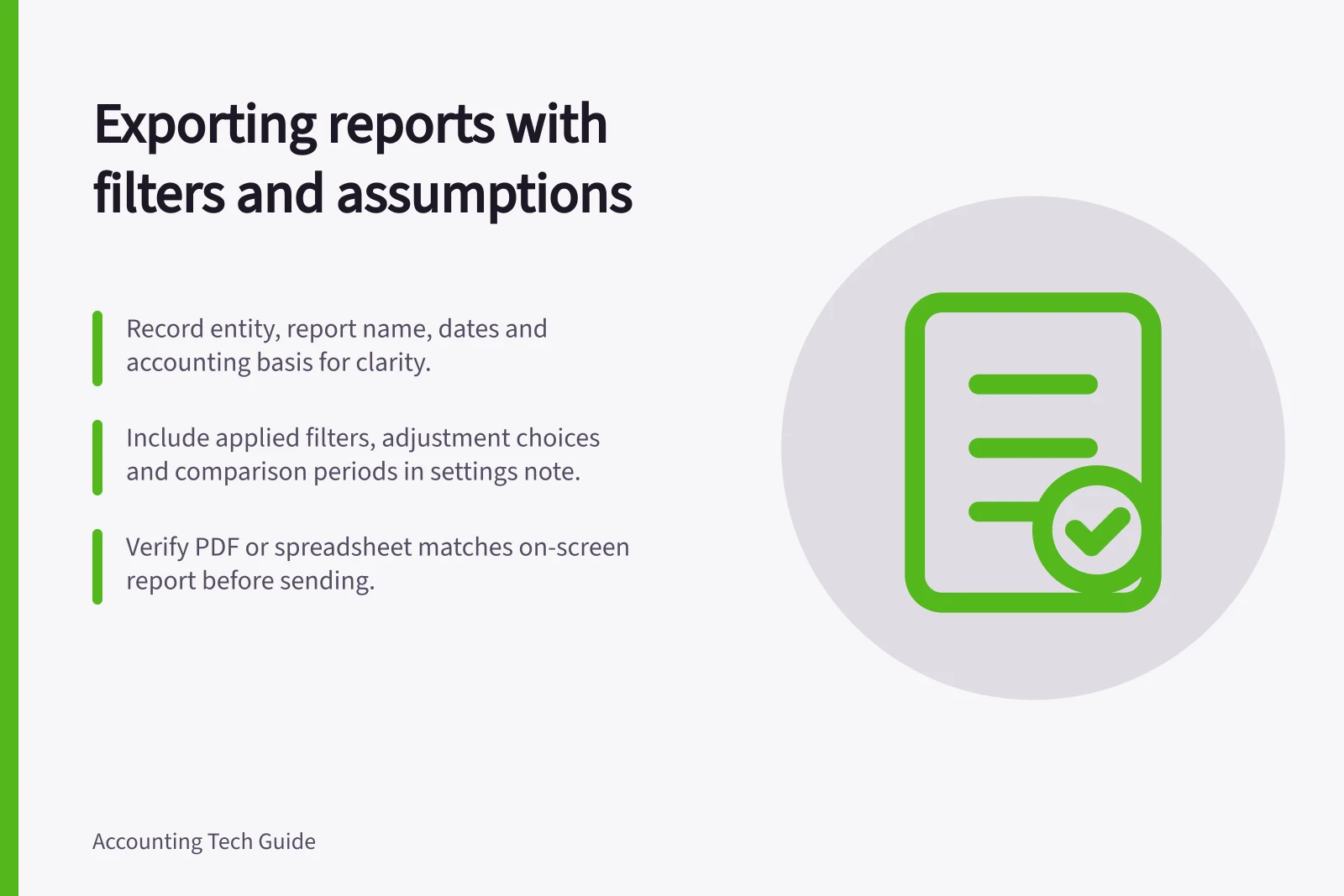 Exporting reports with filters and assumptions: Record entity, report name, dates and accounting basis for clarity.; Include applied filters, adjustment choices and comparison periods in settings note.; Verify PDF or spreadsheet matches on-screen report before sending.
