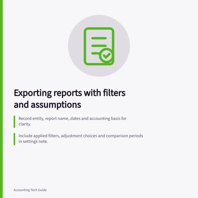 Exporting reports with filters and assumptions: Record entity, report name, dates and accounting basis for clarity.; Include applied filters, adjustment choices and comparison periods in settings note.; Verify PDF or spreadsheet matches on-screen report before sending. Exporting a report with its filters and assumptions