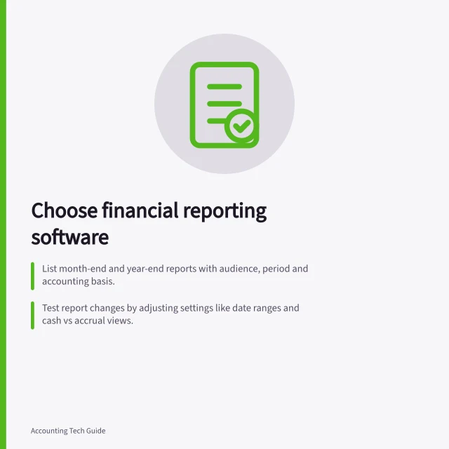 Choose financial reporting software: List month-end and year-end reports with audience, period and accounting basis.; Test report changes by adjusting settings like date ranges and cash vs accrual views.; Ensure saved reports include context like entity, period, adjustments and preparation date. Financial reporting software