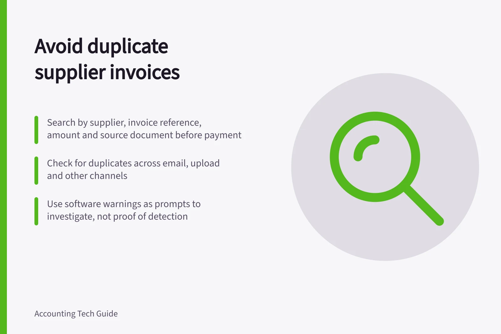 Avoid duplicate supplier invoices: Search by supplier, invoice reference, amount and source document before payment; Check for duplicates across email, upload and other channels; Use software warnings as prompts to investigate, not proof of detection