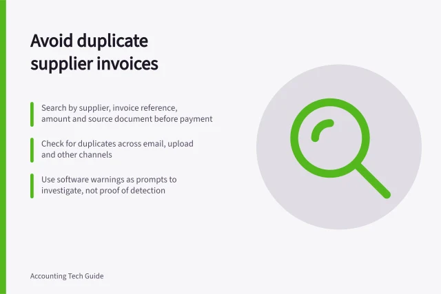 Avoid duplicate supplier invoices: Search by supplier, invoice reference, amount and source document before payment; Check for duplicates across email, upload and other channels; Use software warnings as prompts to investigate, not proof of detection. Preventing duplicate supplier invoices