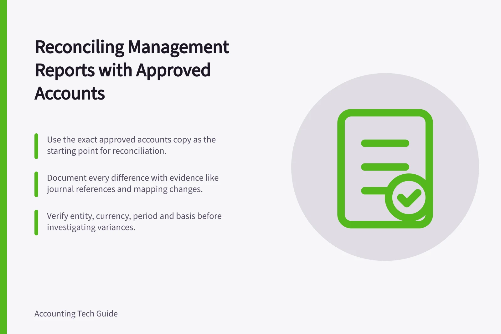 Reconciling Management Reports with Approved Accounts: Use the exact approved accounts copy as the starting point for reconciliation.; Document every difference with evidence like journal references and mapping changes.; Verify entity, currency, period and basis before investigating variances.
