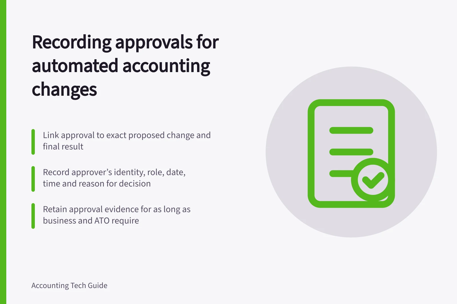 Recording approvals for automated accounting changes: Link approval to exact proposed change and final result; Record approver’s identity, role, date, time and reason for decision; Retain approval evidence for as long as business and ATO require