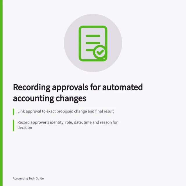 Recording approvals for automated accounting changes: Link approval to exact proposed change and final result; Record approver’s identity, role, date, time and reason for decision; Retain approval evidence for as long as business and ATO require. Recording who approved an automated accounting change