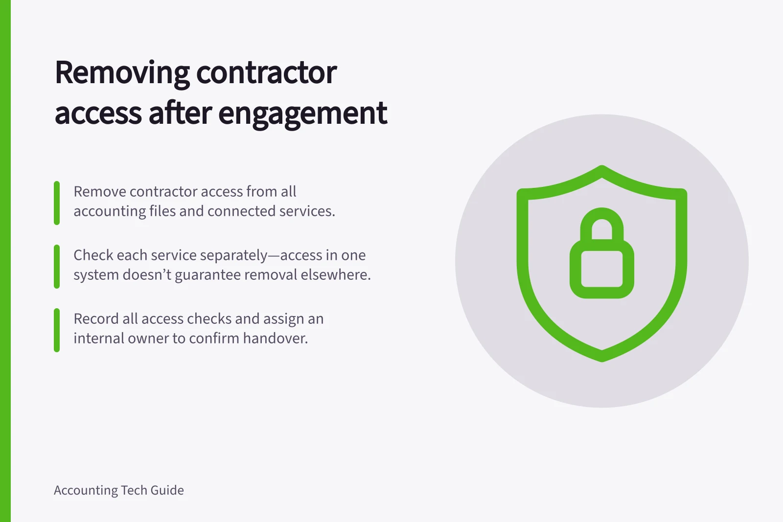 Removing contractor access after engagement: Remove contractor access from all accounting files and connected services.; Check each service separately—access in one system doesn’t guarantee removal elsewhere.; Record all access checks and assign an internal owner to confirm handover.