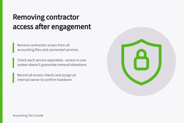 Removing contractor access after engagement: Remove contractor access from all accounting files and connected services.; Check each service separately—access in one system doesn’t guarantee removal elsewhere.; Record all access checks and assign an internal owner to confirm handover. Removing access after a contractor engagement ends: handover