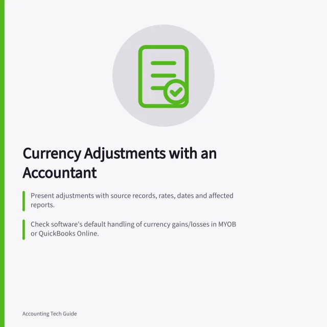 Currency Adjustments with an Accountant: Present adjustments with source records, rates, dates and affected reports.; Check software's default handling of currency gains/losses in MYOB or QuickBooks Online.; AASB 121 guides translation of foreign operations into functional currency. Reviewing currency adjustments with an accountant