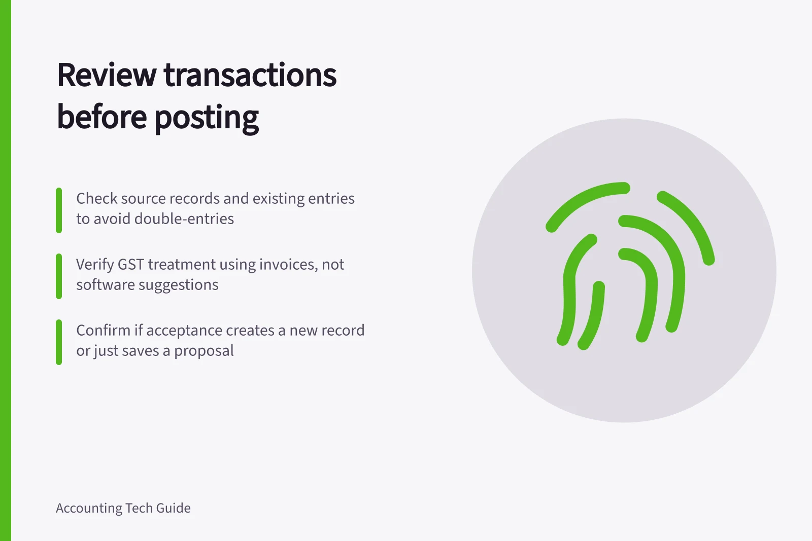 Review transactions before posting: Check source records and existing entries to avoid double-entries; Verify GST treatment using invoices, not software suggestions; Confirm if acceptance creates a new record or just saves a proposal