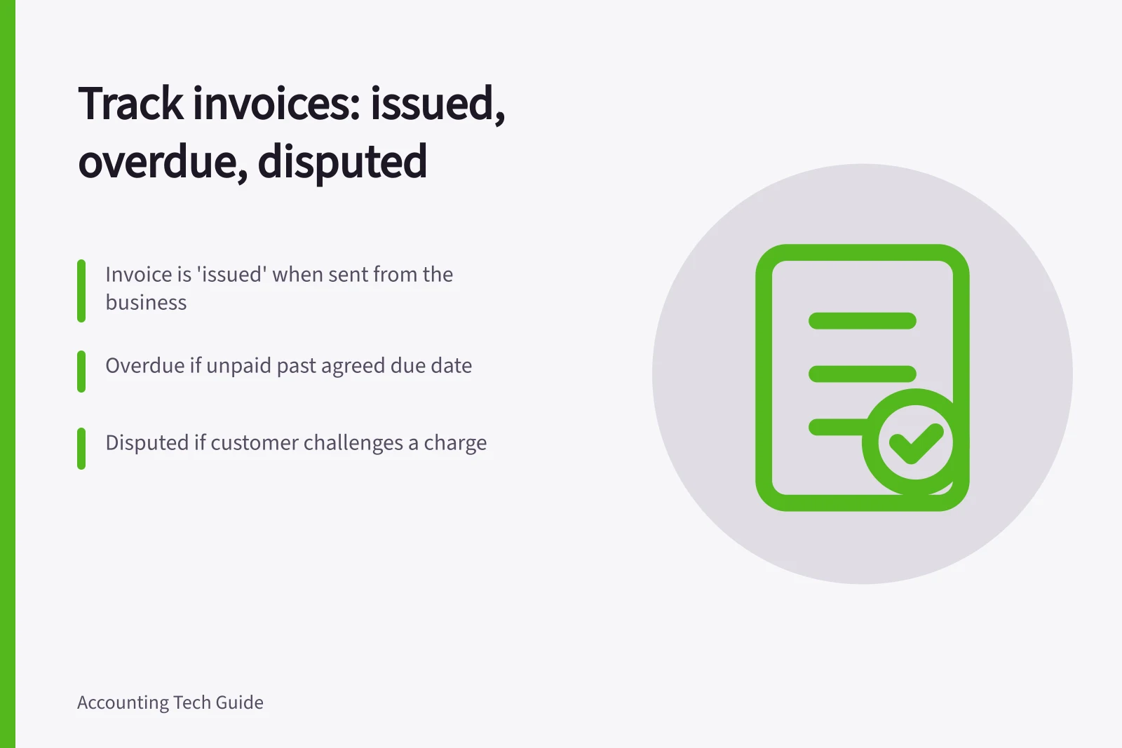 Track invoices: issued, overdue, disputed: Invoice is 'issued' when sent from the business; Overdue if unpaid past agreed due date; Disputed if customer challenges a charge