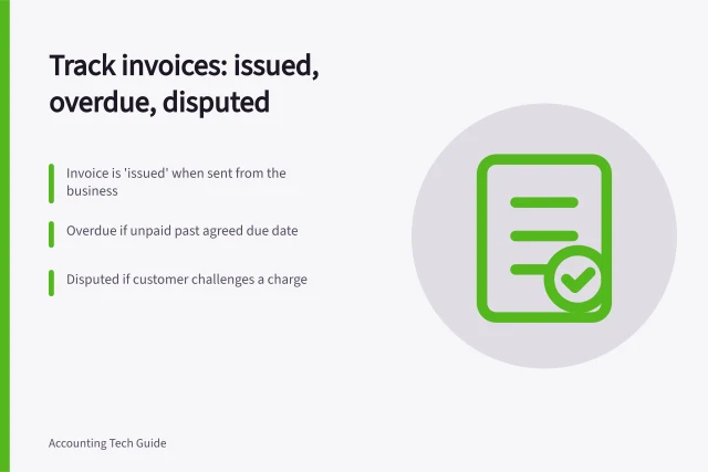 Track invoices: issued, overdue, disputed: Invoice is 'issued' when sent from the business; Overdue if unpaid past agreed due date; Disputed if customer challenges a charge. Tracking issued, overdue and disputed invoices separately